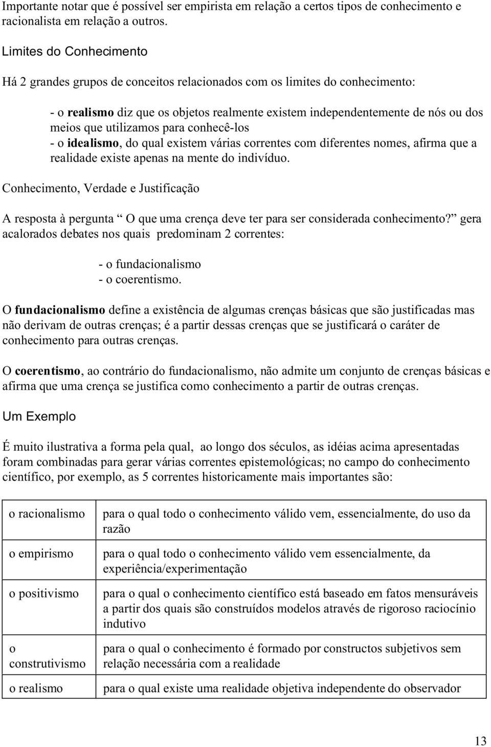 utilizamos para conhecê-los - o idealismo, do qual existem várias correntes com diferentes nomes, afirma que a realidade existe apenas na mente do indivíduo.