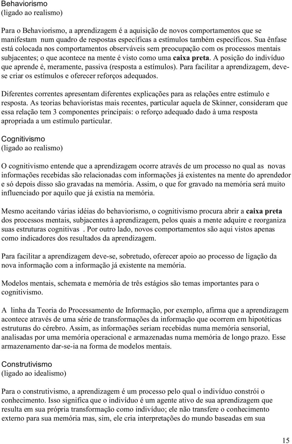 A posição do indivíduo que aprende é, meramente, passiva (resposta a estímulos). Para facilitar a aprendizagem, devese criar os estímulos e oferecer reforços adequados.