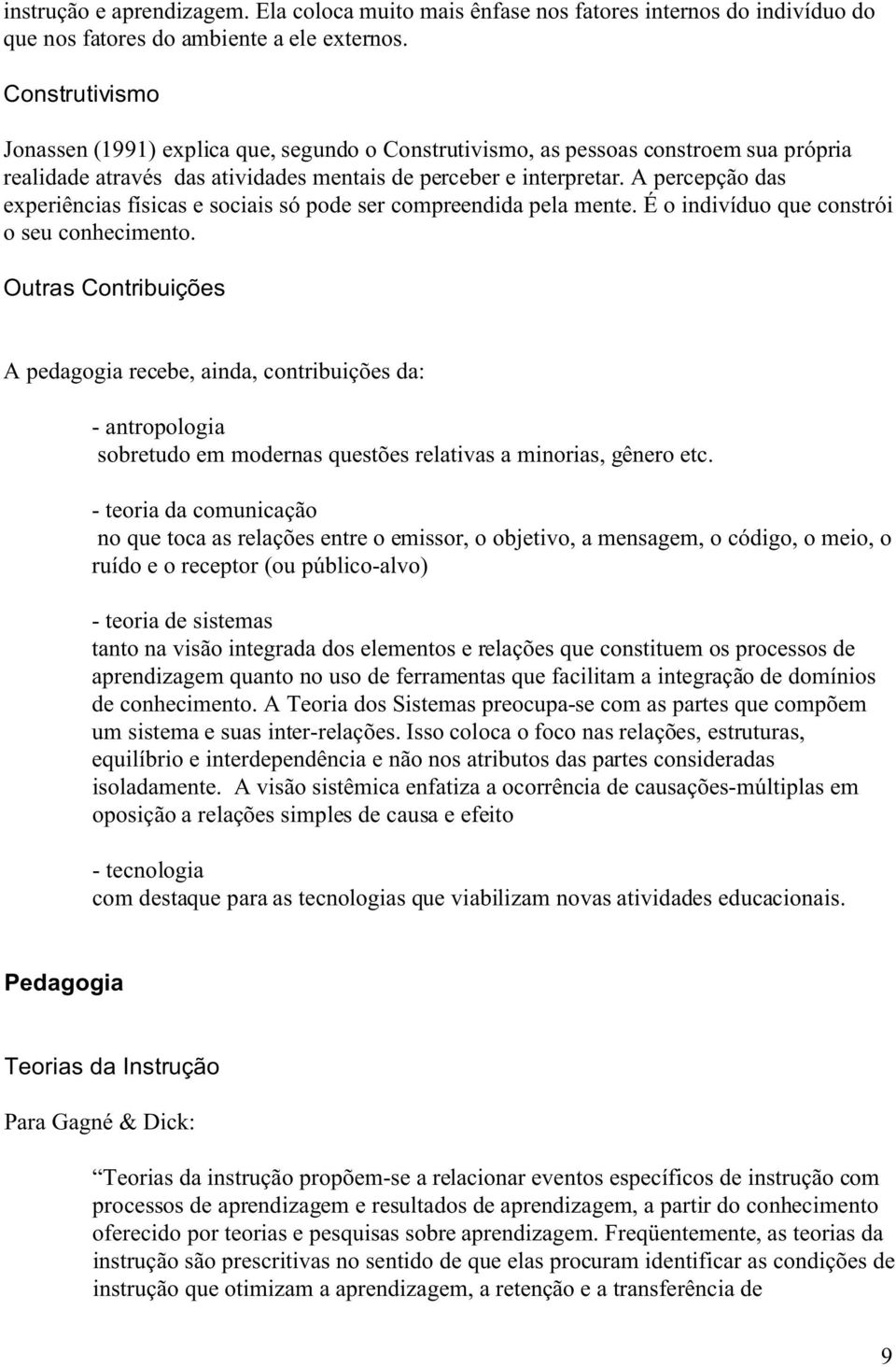 A percepção das experiências físicas e sociais só pode ser compreendida pela mente. É o indivíduo que constrói o seu conhecimento.