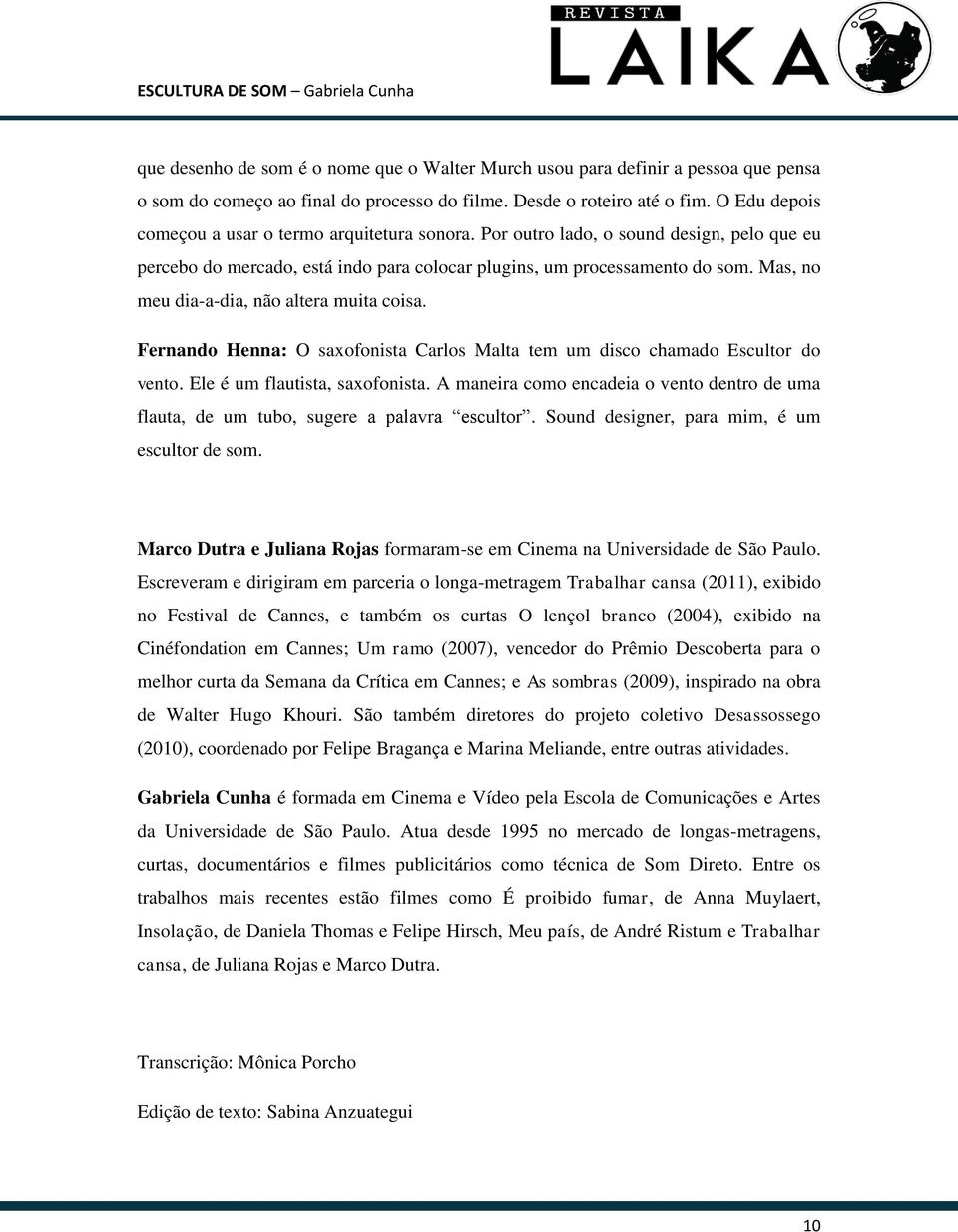 Mas, no meu dia-a-dia, não altera muita coisa. Fernando Henna: O saxofonista Carlos Malta tem um disco chamado Escultor do vento. Ele é um flautista, saxofonista.