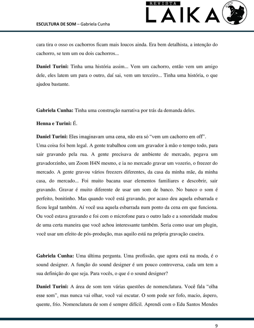 Gabriela Cunha: Tinha uma construção narrativa por trás da demanda deles. Henna e Turini: É. Daniel Turini: Eles imaginavam uma cena, não era só vem um cachorro em off. Uma coisa foi bem legal.