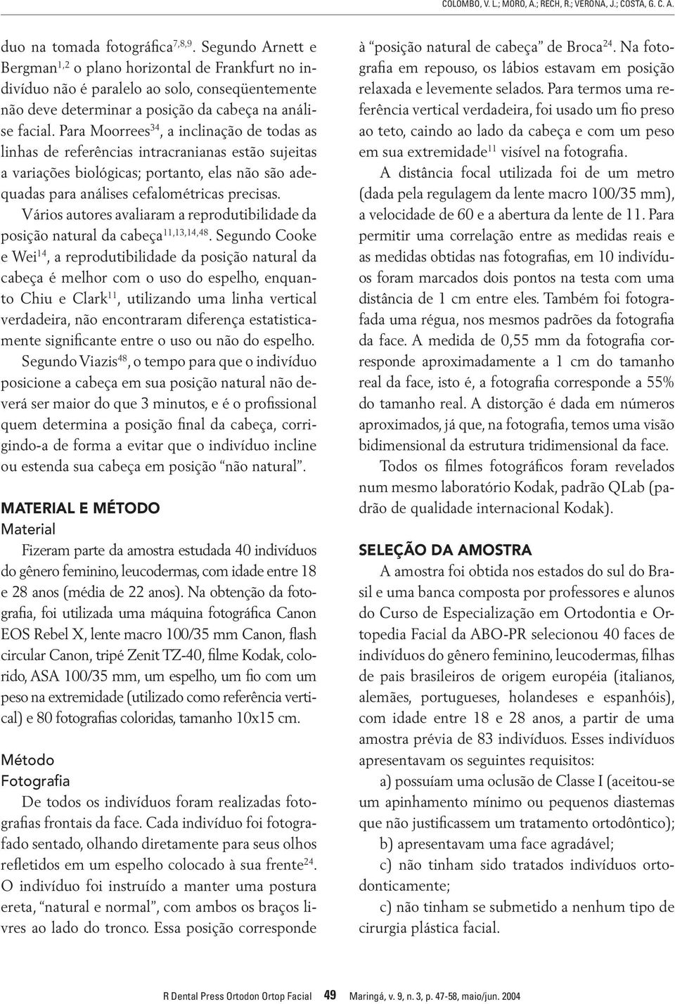 Para Moorrees 34, a inclinação de todas as linhas de referências intracranianas estão sujeitas a variações biológicas; portanto, elas não são adequadas para análises cefalométricas precisas.