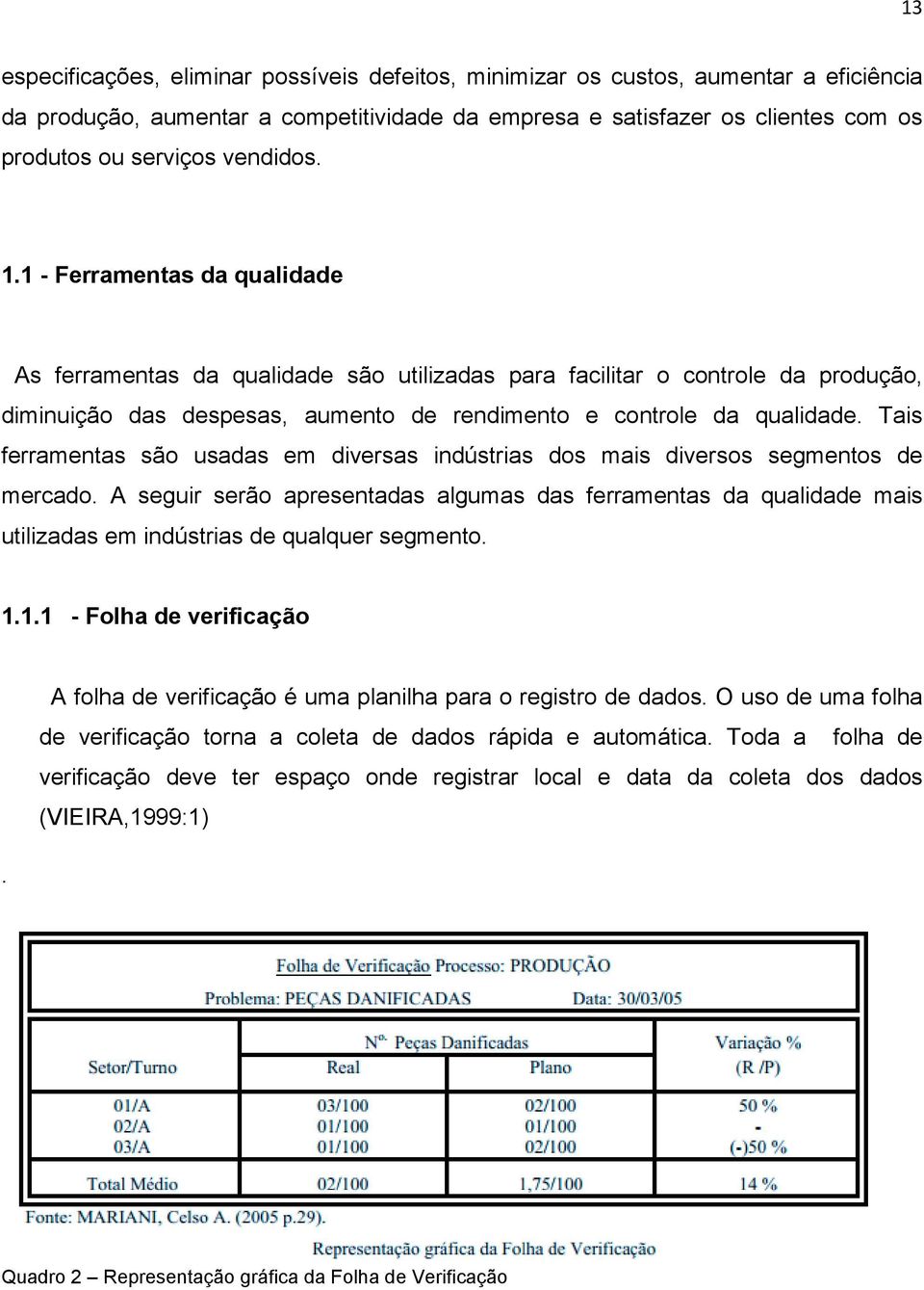 Tais ferramentas são usadas em diversas indústrias dos mais diversos segmentos de mercado.