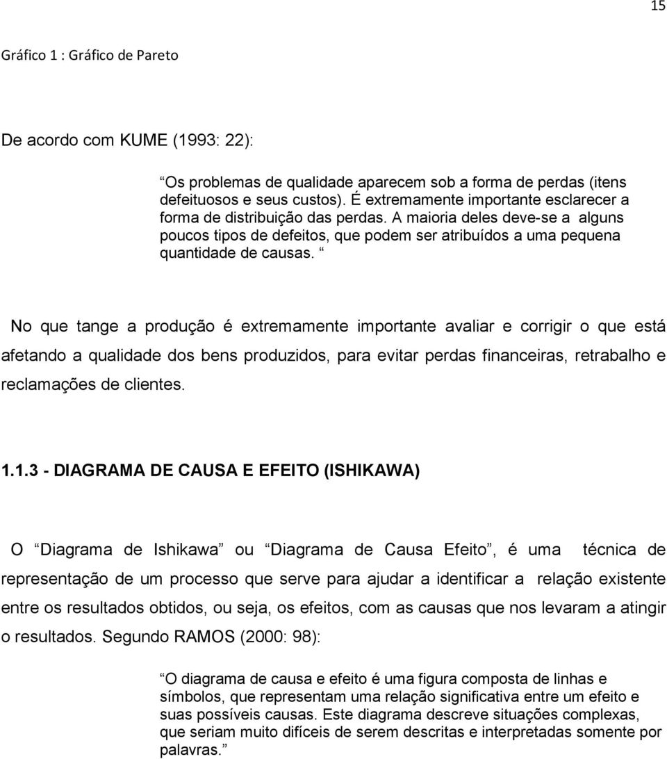 No que tange a produção é extremamente importante avaliar e corrigir o que está afetando a qualidade dos bens produzidos, para evitar perdas financeiras, retrabalho e reclamações de clientes. 1.