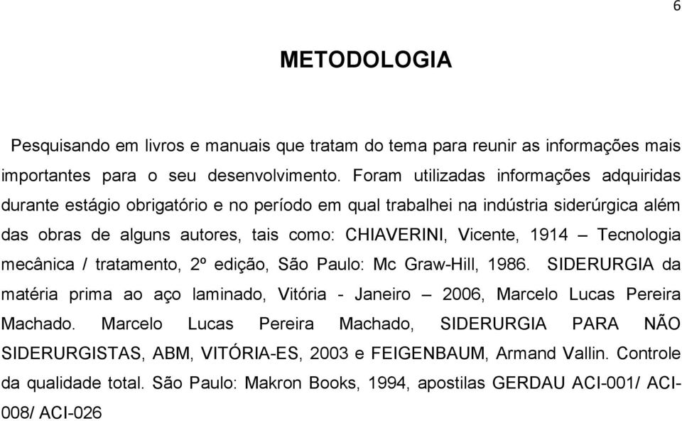 Vicente, 1914 Tecnologia mecânica / tratamento, 2º edição, São Paulo: Mc Graw-Hill, 1986.