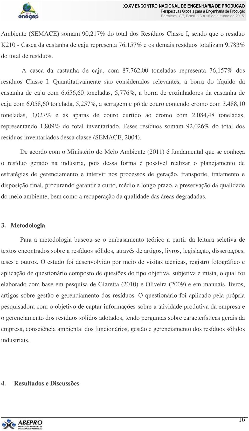 656,60 toneladas, 5,776%, a borra de cozinhadores da castanha de caju com 6.058,60 tonelada, 5,257%, a serragem e pó de couro contendo cromo com 3.