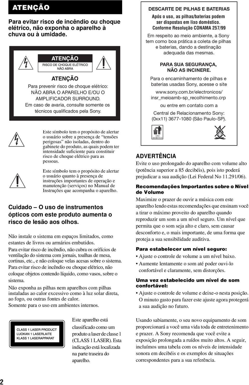 Este símbolo tem o propósito de alertar o usuário sobre a presença de tensões perigosas não isoladas, dentro do gabinete do produto, as quais podem ter intensidade suficiente para constituir risco de