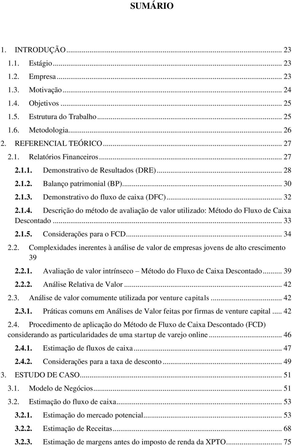 Descrição do método de avaliação de valor utilizado: Método do Fluxo de Caixa Descontado... 33 2.1.5. Considerações para o FCD... 34 2.2. Complexidades inerentes à análise de valor de empresas jovens de alto crescimento 39 2.