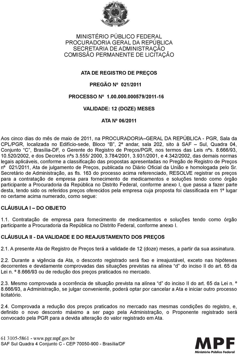 andar, sala 202, sito à SAF Sul, Quadra 04, Conjunto C, Brasília-DF, o Gerente do Registro de Preços/PGR, nos termos das Leis nºs. 8.666/93, 10.520/2002, e dos Decretos nºs 3.555/ 2000, 3.784/2001, 3.