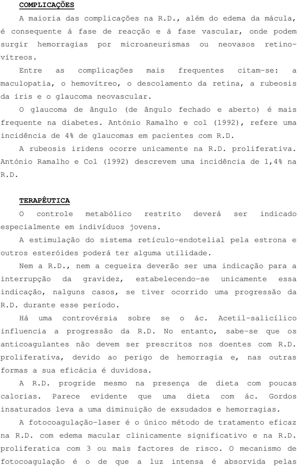 Entre as complicações mais frequentes citam-se: a maculopatia, o hemovítreo, o descolamento da retina, a rubeosis da íris e o glaucoma neovascular.