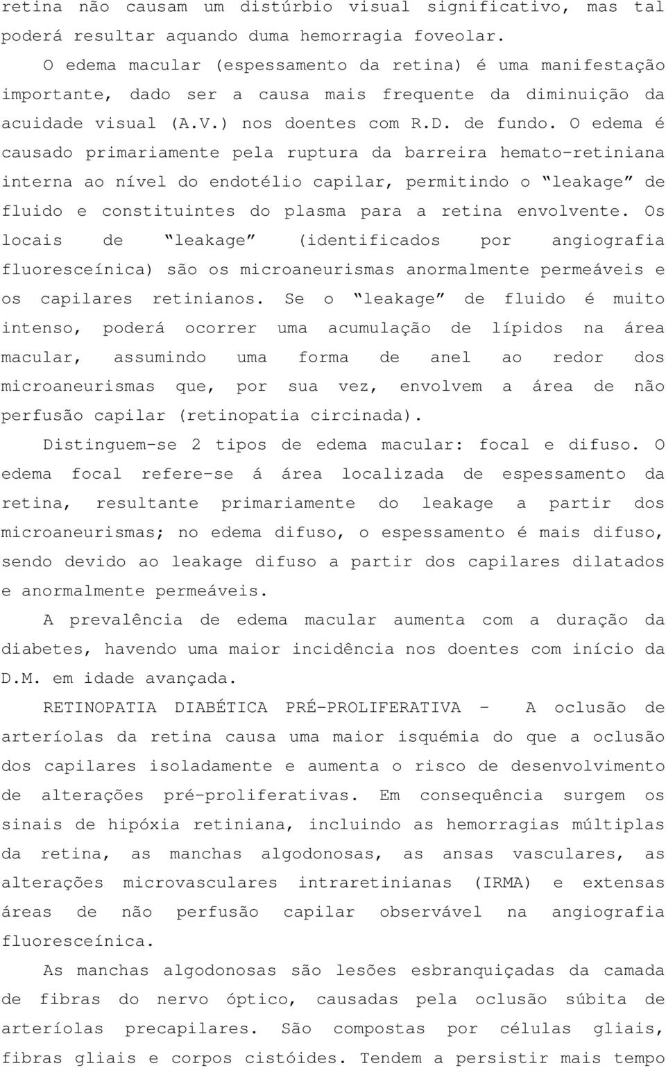 O edema é causado primariamente pela ruptura da barreira hemato-retiniana interna ao nível do endotélio capilar, permitindo o leakage de fluido e constituintes do plasma para a retina envolvente.