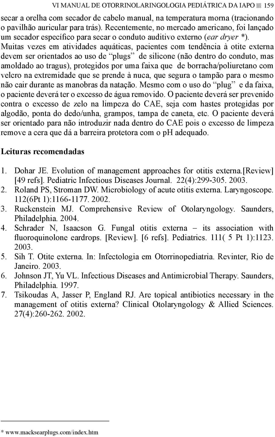 Muitas vezes em atividades aquáticas, pacientes com tendência à otite externa devem ser orientados ao uso de plugs de silicone (não dentro do conduto, mas amoldado ao tragus), protegidos por uma