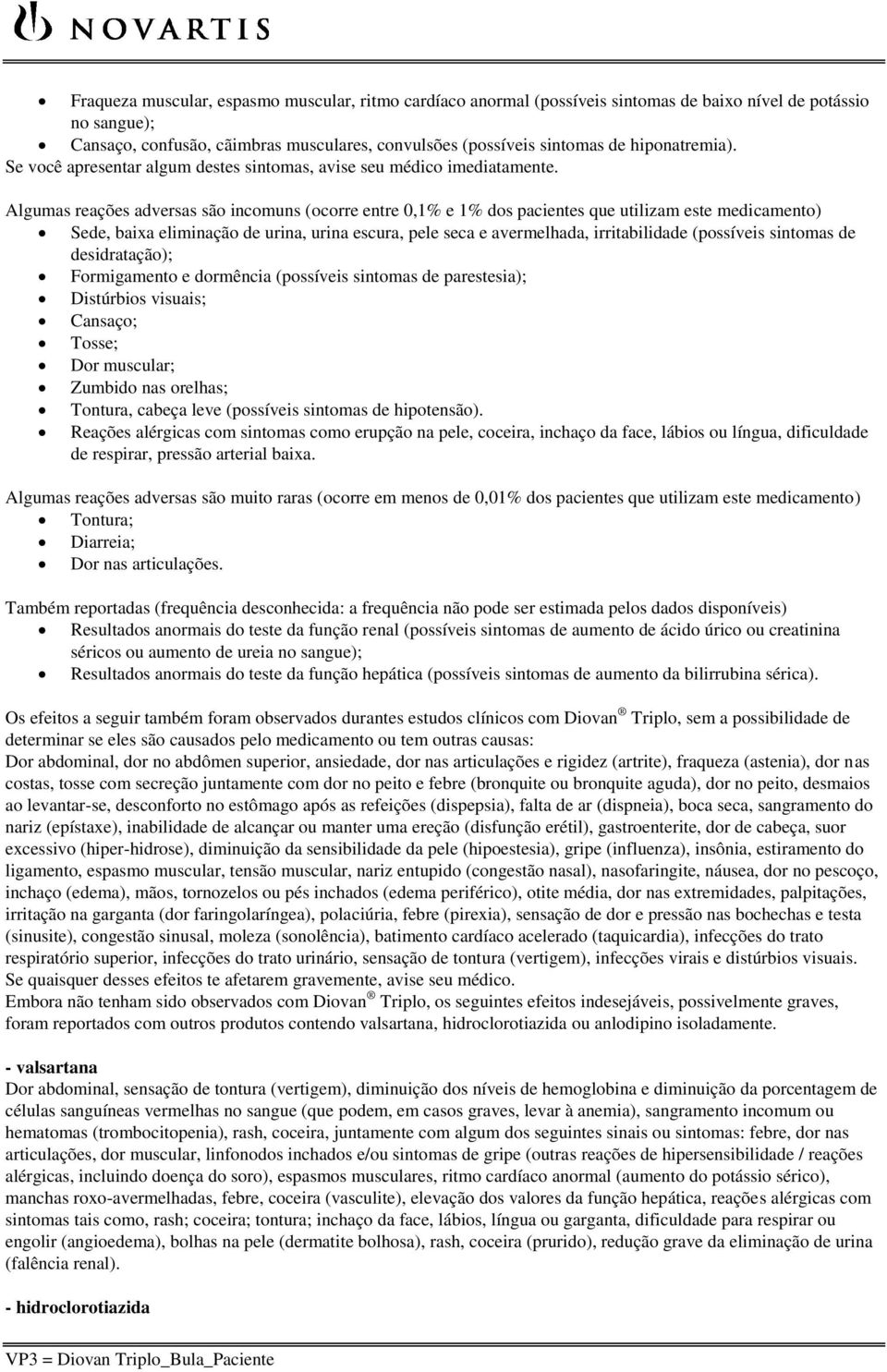 Algumas reações adversas são incomuns (ocorre entre 0,1% e 1% dos pacientes que utilizam este medicamento) Sede, baixa eliminação de urina, urina escura, pele seca e avermelhada, irritabilidade