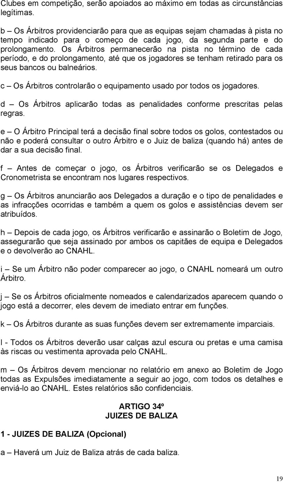 Os Árbitros permanecerão na pista no término de cada período, e do prolongamento, até que os jogadores se tenham retirado para os seus bancos ou balneários.