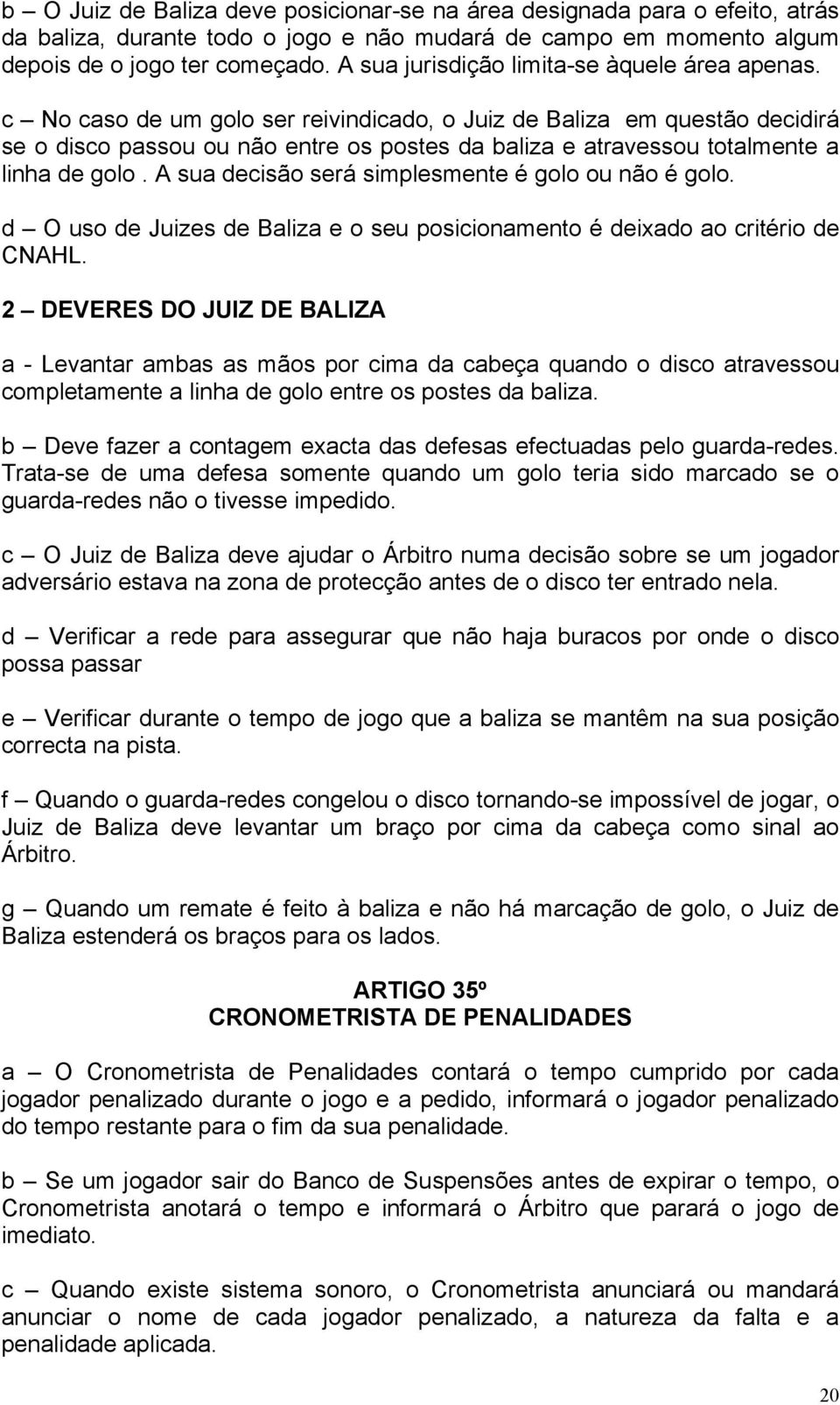 c No caso de um golo ser reivindicado, o Juiz de Baliza em questão decidirá se o disco passou ou não entre os postes da baliza e atravessou totalmente a linha de golo.