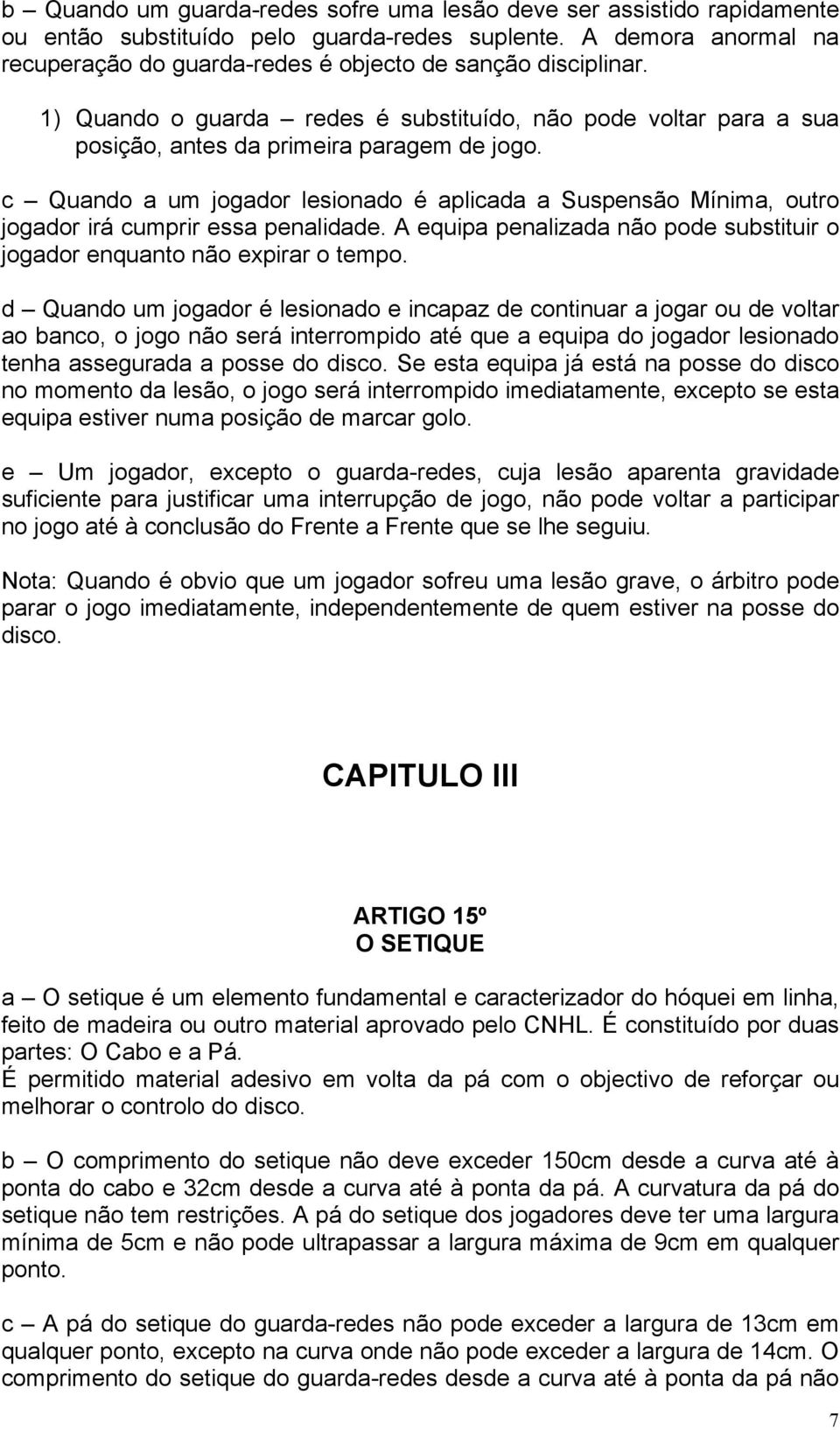 c Quando a um jogador lesionado é aplicada a Suspensão Mínima, outro jogador irá cumprir essa penalidade. A equipa penalizada não pode substituir o jogador enquanto não expirar o tempo.