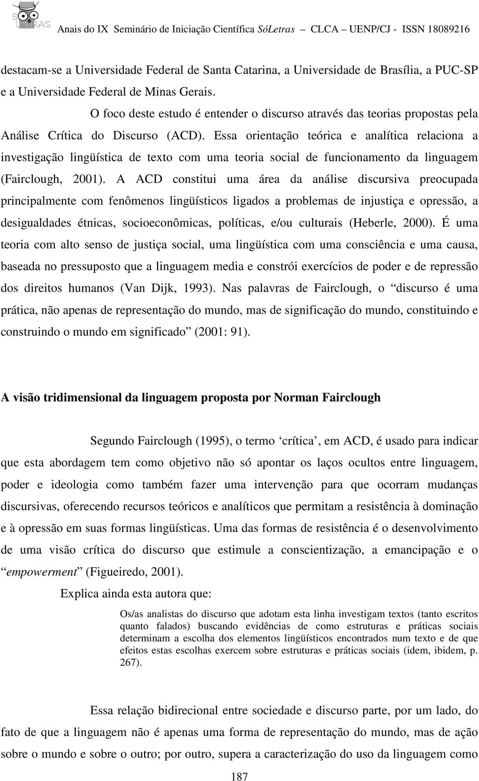 Essa orientação teórica e analítica relaciona a investigação lingüística de texto com uma teoria social de funcionamento da linguagem (Fairclough, 2001).