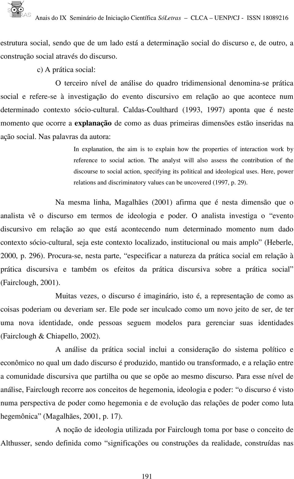 contexto sócio-cultural. Caldas-Coulthard (1993, 1997) aponta que é neste momento que ocorre a explanação de como as duas primeiras dimensões estão inseridas na ação social.