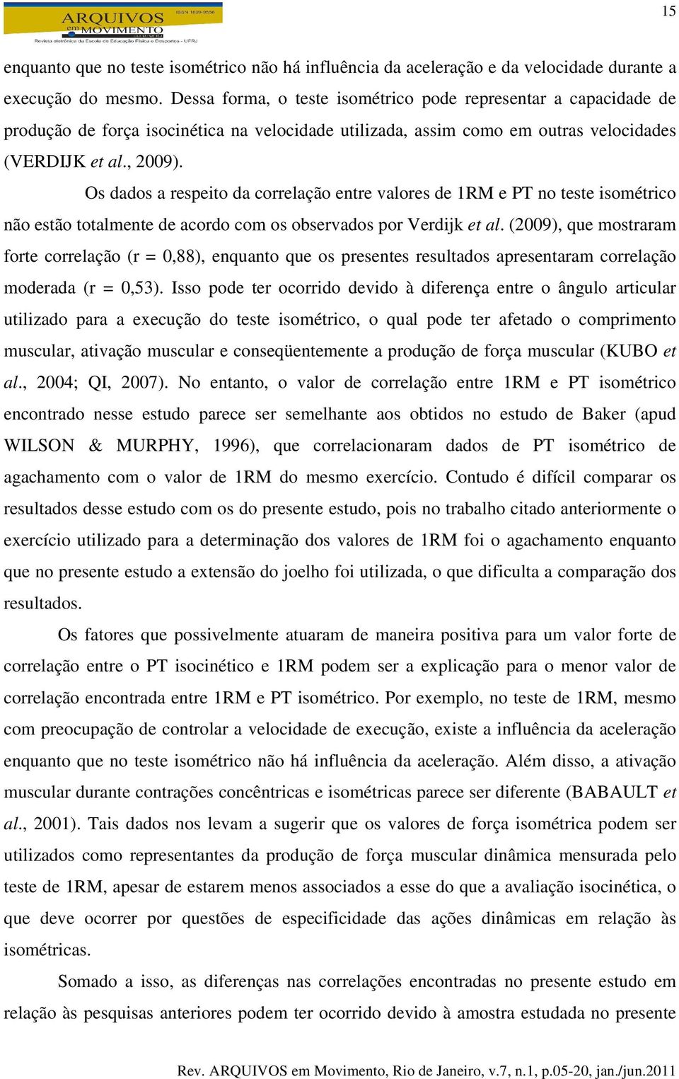 Os dados a respeito da correlação entre valores de 1RM e PT no teste isométrico não estão totalmente de acordo com os observados por Verdijk et al.