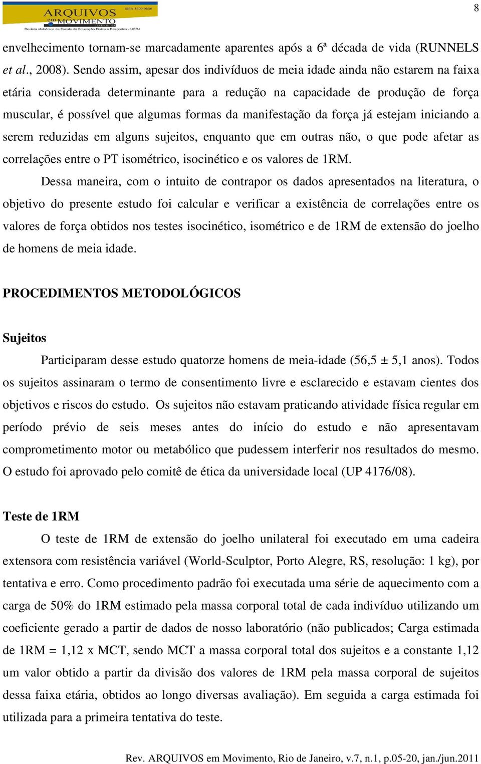 da manifestação da força já estejam iniciando a serem reduzidas em alguns sujeitos, enquanto que em outras não, o que pode afetar as correlações entre o PT isométrico, isocinético e os valores de 1RM.