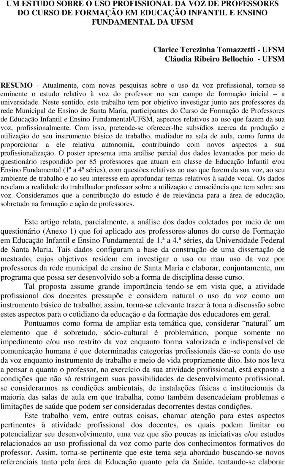 Neste sentido, este trabalho tem por objetivo investigar junto aos professores da rede Municipal de Ensino de Santa Maria, participantes do Curso de Formação de Professores de Educação Infantil e