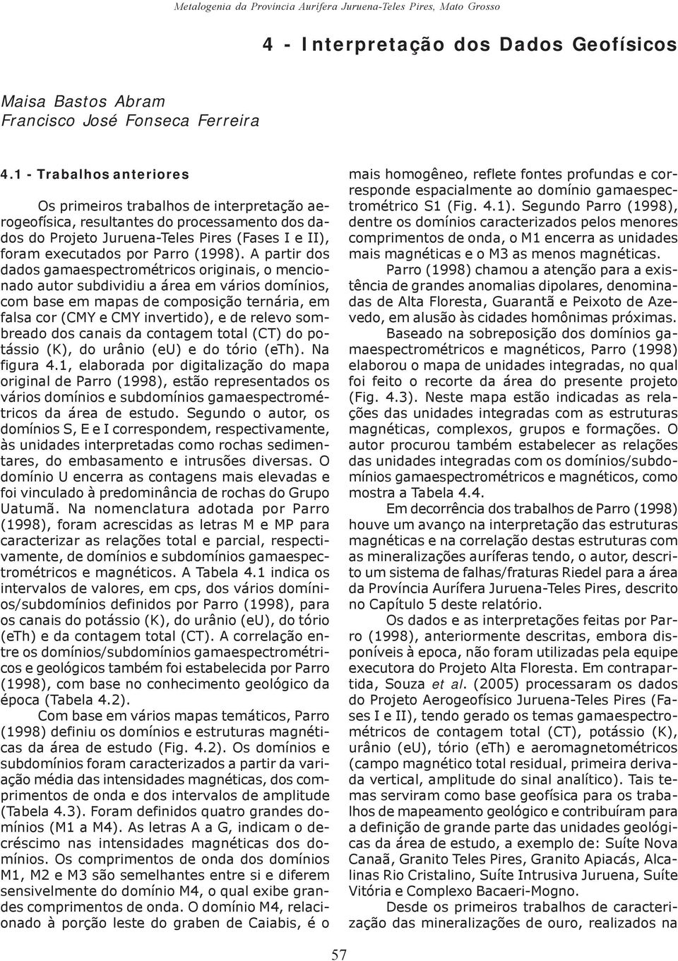 A partir dos dados gamaespectrométricos originais, o mencionado autor subdividiu a área em vários domínios, com base em mapas de composição ternária, em falsa cor (CMY e CMY invertido), e de relevo