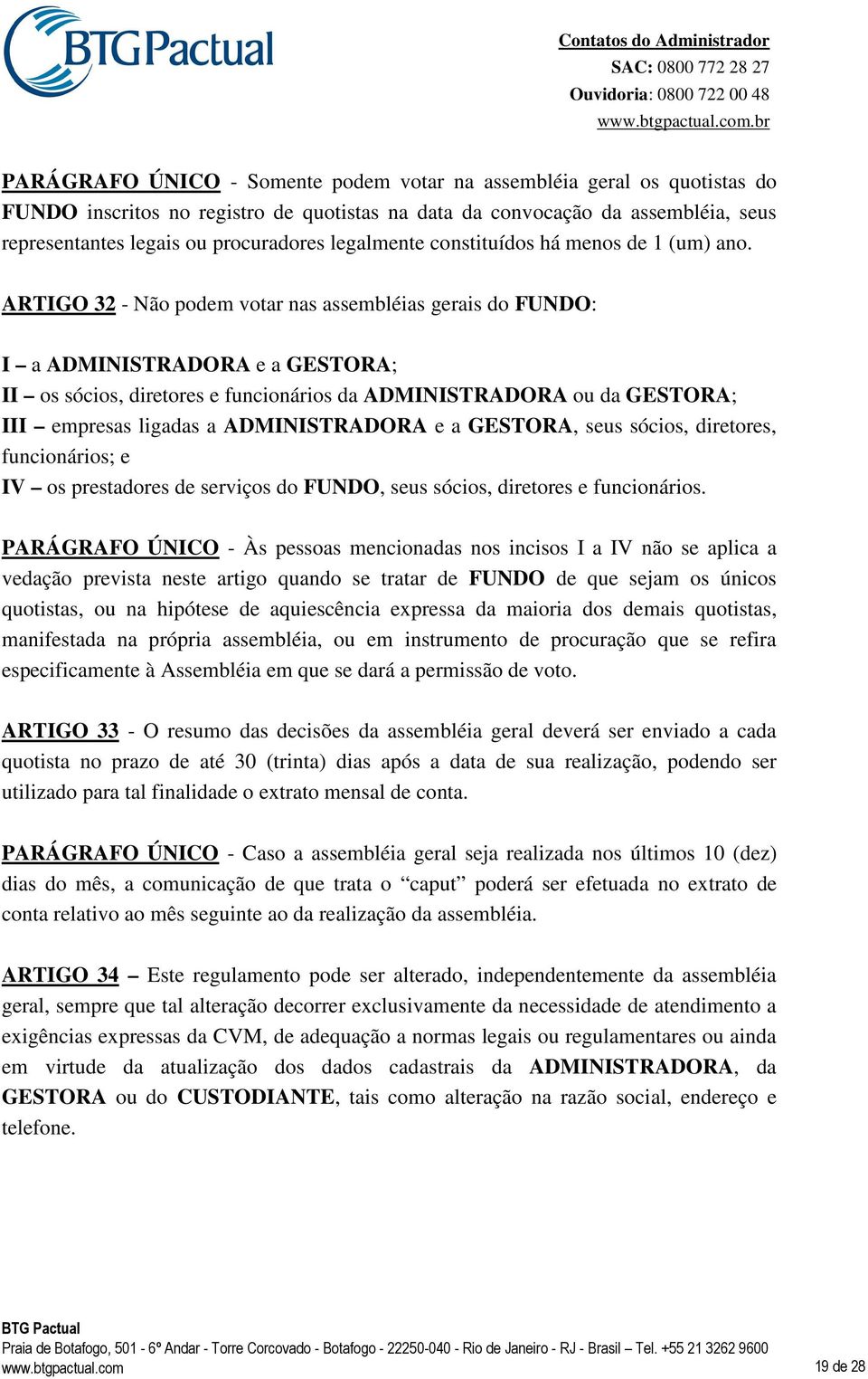 ARTIGO 32 - Não podem votar nas assembléias gerais do FUNDO: I a ADMINISTRADORA e a GESTORA; II os sócios, diretores e funcionários da ADMINISTRADORA ou da GESTORA; III empresas ligadas a