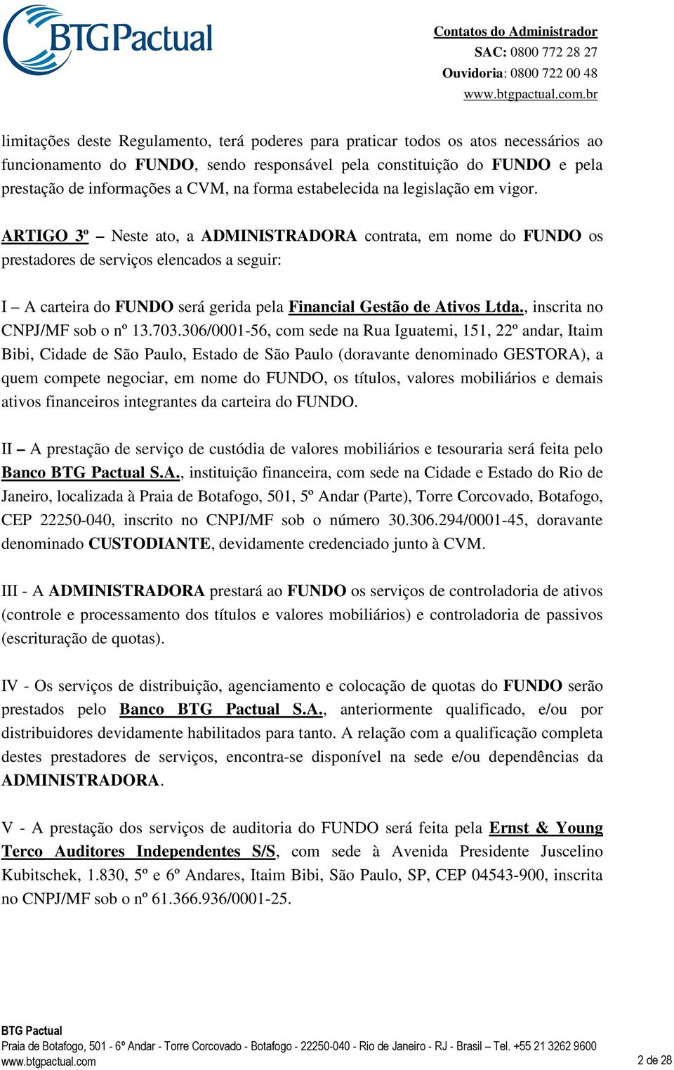 ARTIGO 3º Neste ato, a ADMINISTRADORA contrata, em nome do FUNDO os prestadores de serviços elencados a seguir: I A carteira do FUNDO será gerida pela Financial Gestão de Ativos Ltda.