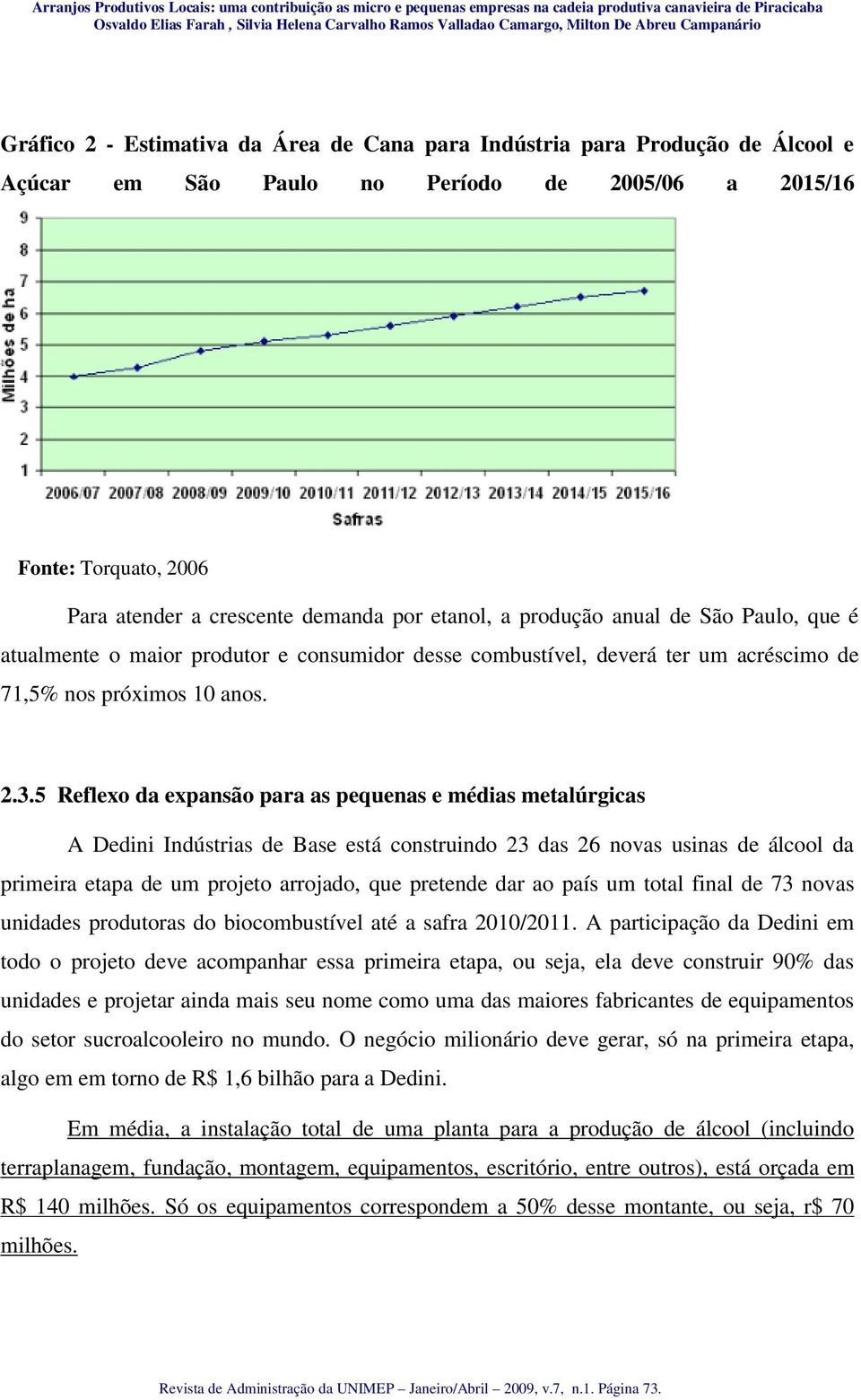 5 Reflexo da expansão para as pequenas e médias metalúrgicas A Dedini Indústrias de Base está construindo 23 das 26 novas usinas de álcool da primeira etapa de um projeto arrojado, que pretende dar