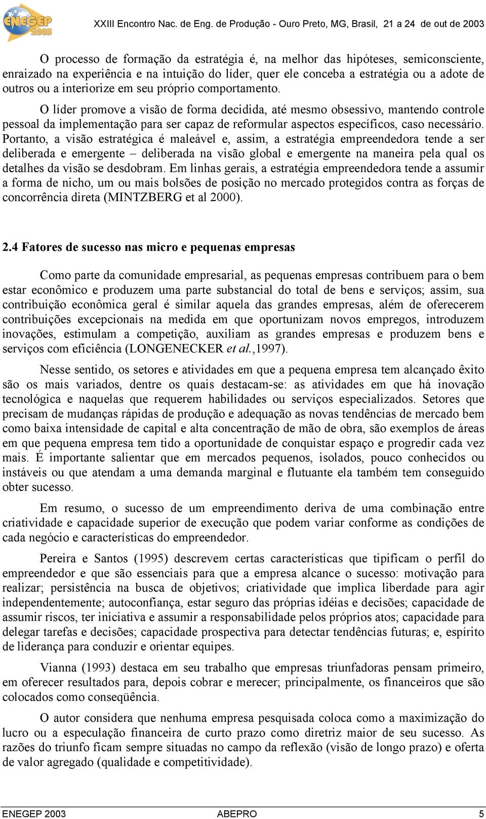 O líder promove a visão de forma decidida, até mesmo obsessivo, mantendo controle pessoal da implementação para ser capaz de reformular aspectos específicos, caso necessário.