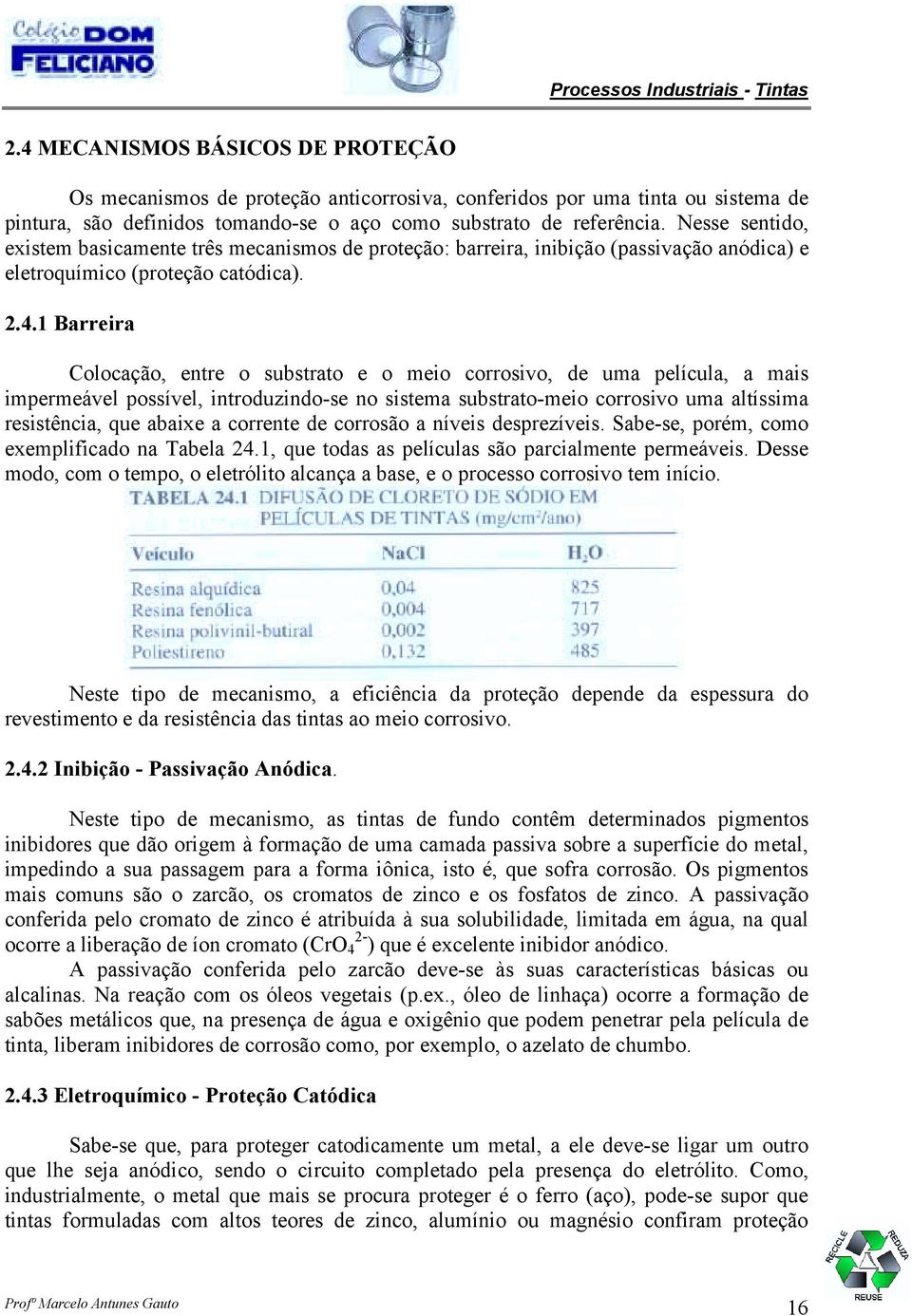 1 Barreira Colocação, entre o substrato e o meio corrosivo, de uma película, a mais impermeável possível, introduzindo-se no sistema substrato-meio corrosivo uma altíssima resistência, que abaixe a