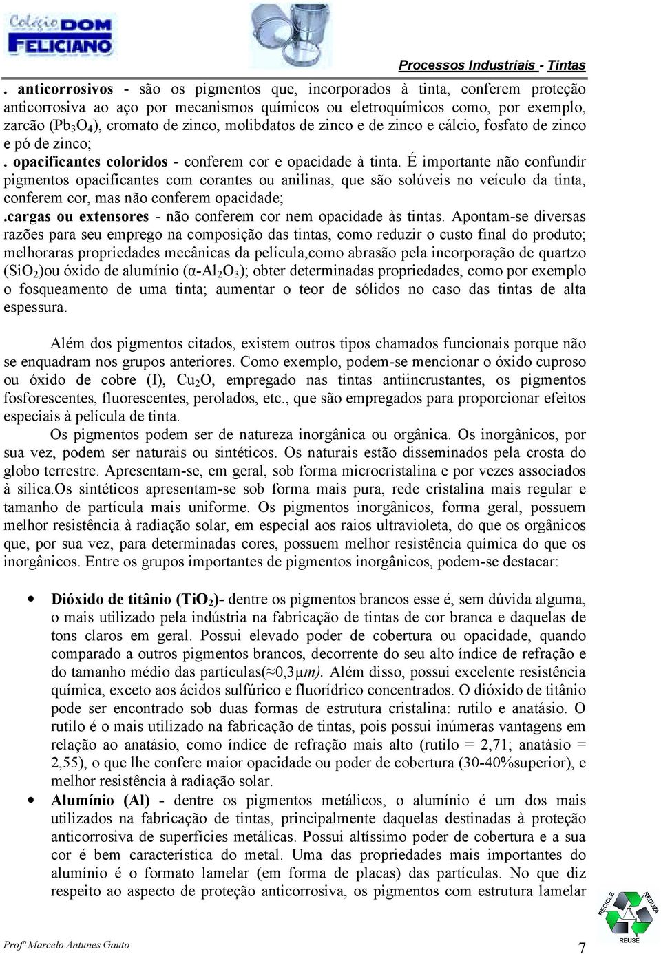 É importante não confundir pigmentos opacificantes com corantes ou anilinas, que são solúveis no veículo da tinta, conferem cor, mas não conferem opacidade;.