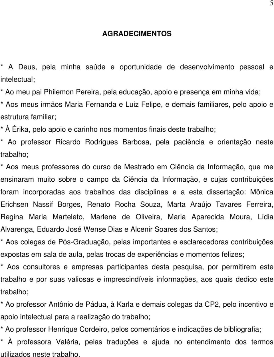 paciência e orientação neste trabalho; * Aos meus professores do curso de Mestrado em Ciência da Informação, que me ensinaram muito sobre o campo da Ciência da Informação, e cujas contribuições foram