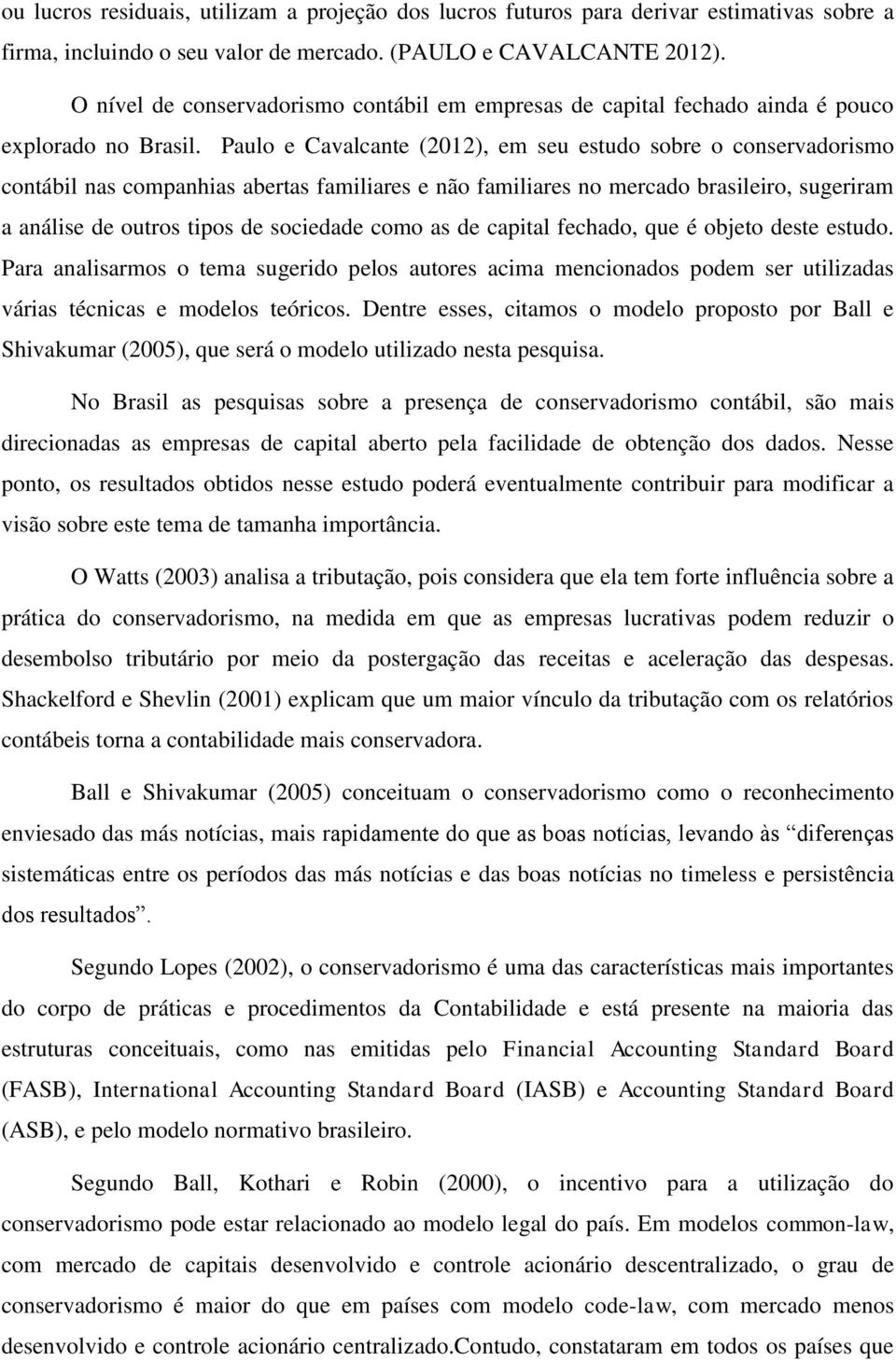 Paulo e Cavalcante (2012), em seu estudo sobre o conservadorismo contábil nas companhias abertas familiares e não familiares no mercado brasileiro, sugeriram a análise de outros tipos de sociedade