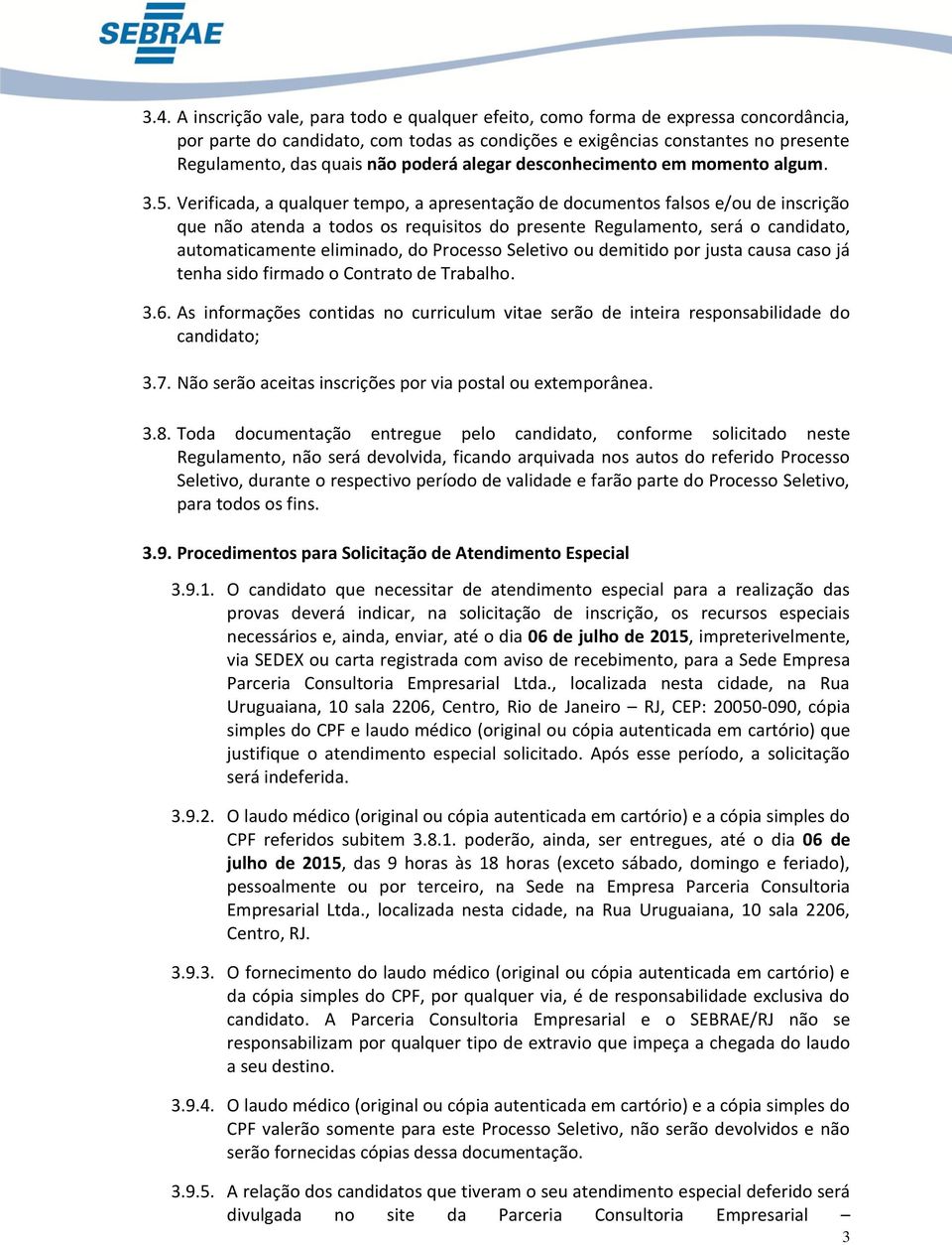 Verificada, a qualquer tempo, a apresentação de documentos falsos e/ou de inscrição que não atenda a todos os requisitos do presente Regulamento, será o candidato, automaticamente eliminado, do