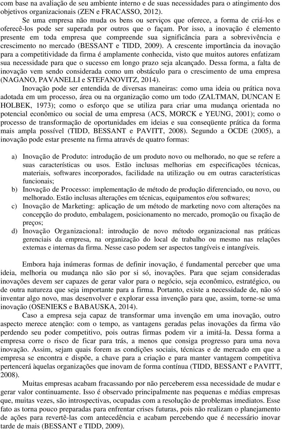 Por isso, a inovação é elemento presente em toda empresa que compreende sua significância para a sobrevivência e crescimento no mercado (BESSANT e TIDD, 2009).