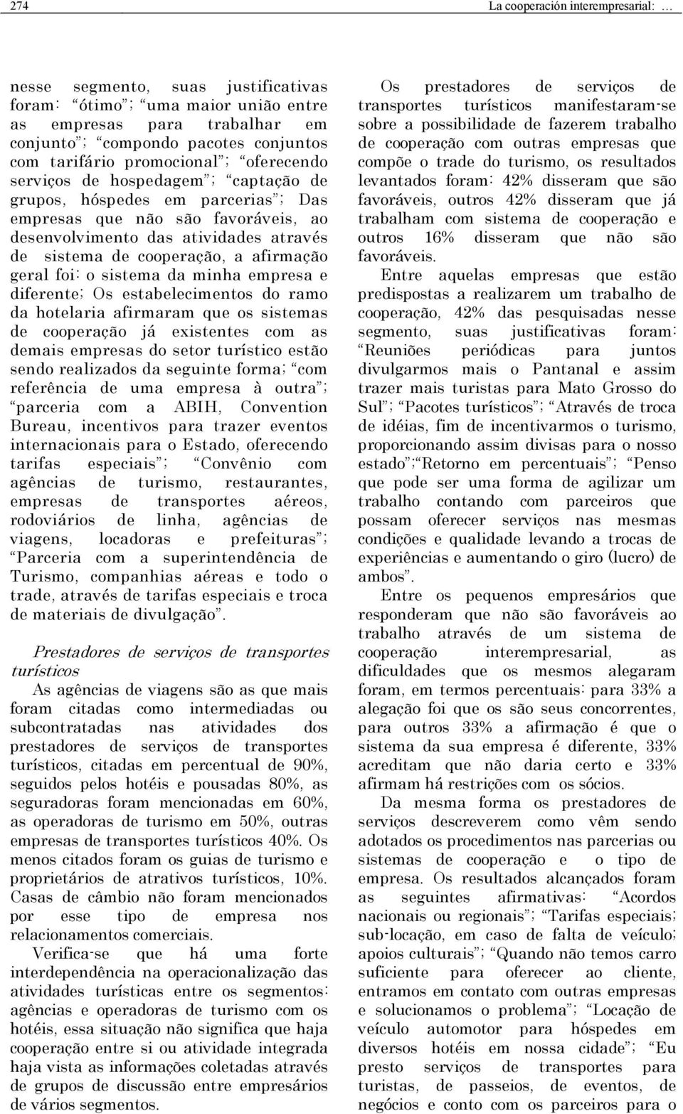 a afirmação geral foi: o sistema da minha empresa e diferente; Os estabelecimentos do ramo da hotelaria afirmaram que os sistemas de cooperação já existentes com as demais empresas do setor turístico