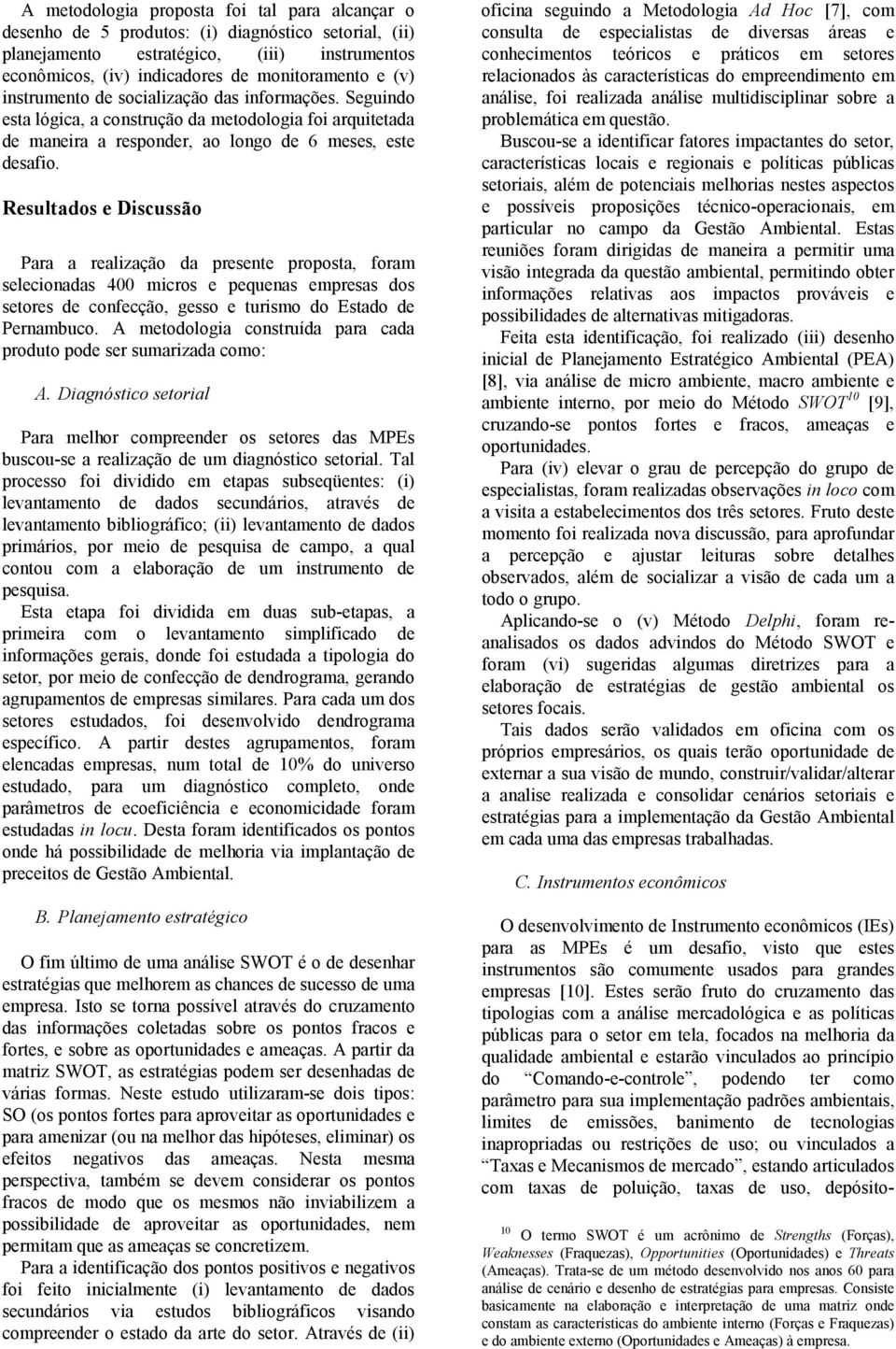 Resultados e Discussão Para a realização da presente proposta, foram selecionadas 400 micros e pequenas empresas dos setores de confecção, gesso e turismo do Estado de Pernambuco.