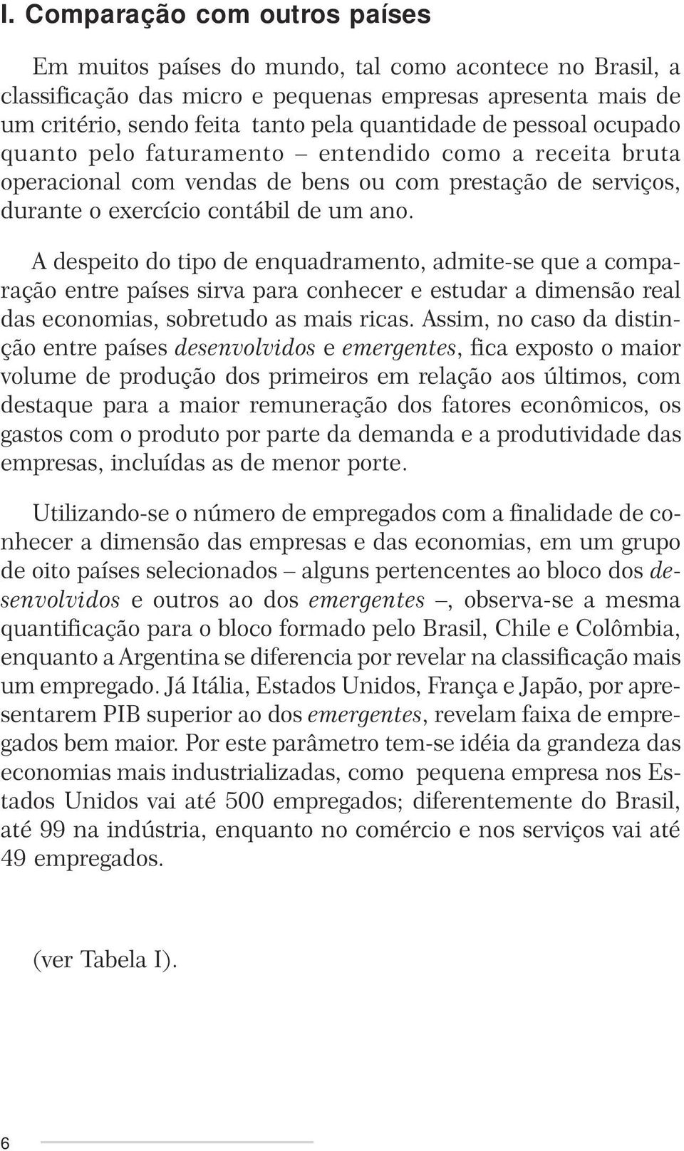 A despeito do tipo de enquadramento, admite-se que a comparação entre países sirva para conhecer e estudar a dimensão real das economias, sobretudo as mais ricas.