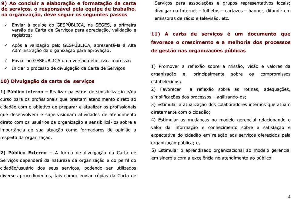 uma versão definitiva, impressa; Iniciar o processo de divulgação da Carta de Serviços 10) Divulgação da carta de serviços 1) Público interno Realizar palestras de sensibilização e/ou curso para os