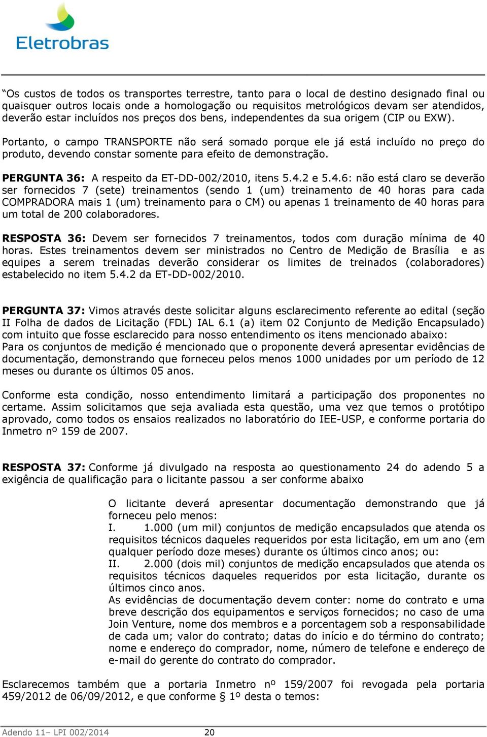 Portanto, o campo TRANSPORTE não será somado porque ele já está incluído no preço do produto, devendo constar somente para efeito de demonstração. PERGUNTA 36: A respeito da ET-DD-002/2010, itens 5.4.