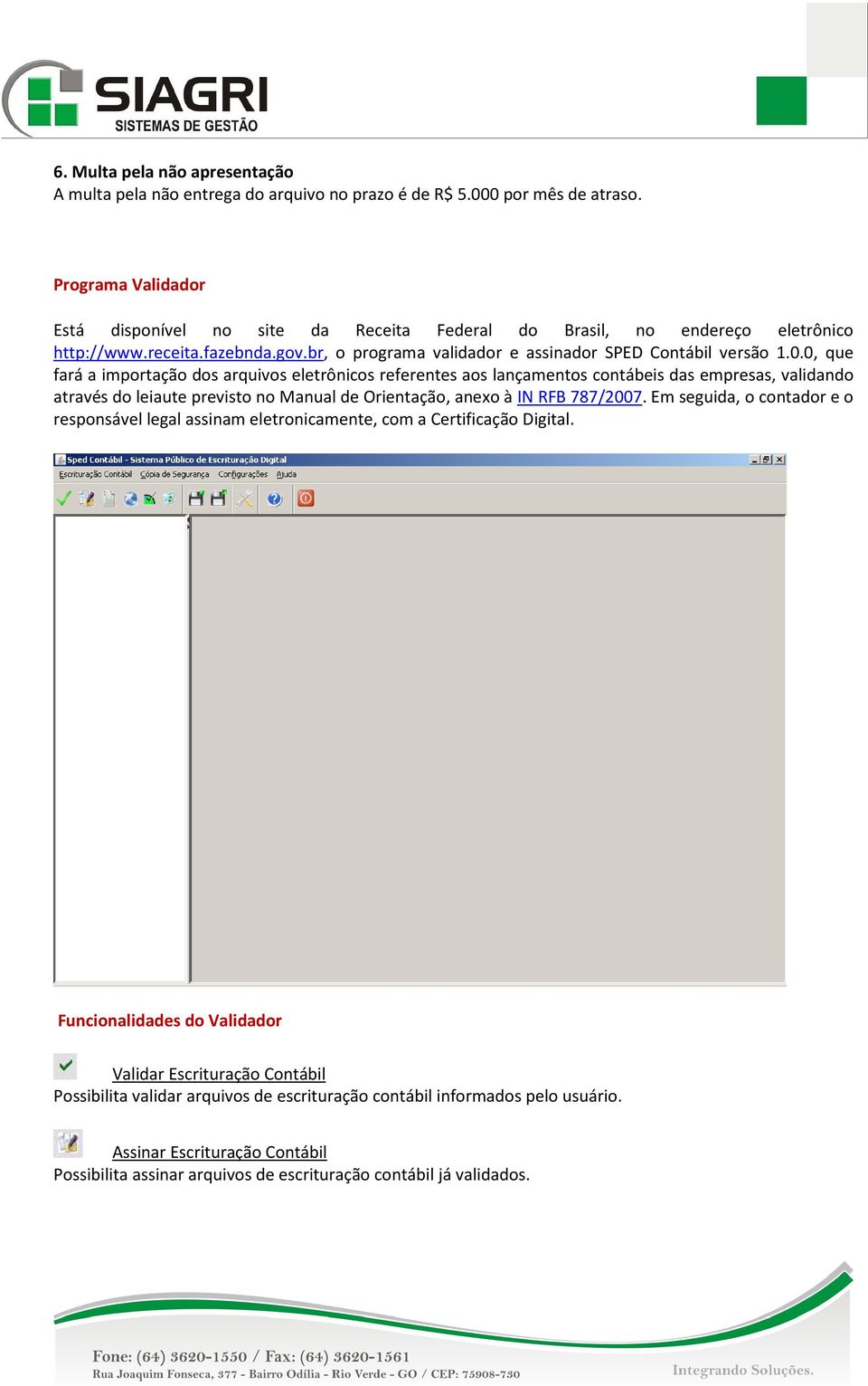 0, que fará a importação dos arquivos eletrônicos referentes aos lançamentos contábeis das empresas, validando através do leiaute previsto no Manual de Orientação, anexo à IN RFB 787/2007.