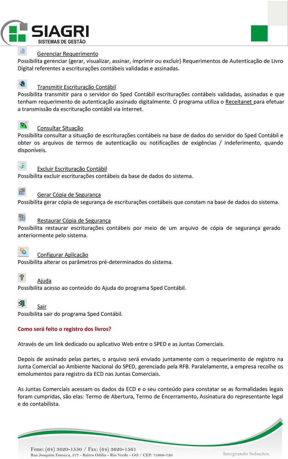 Transmitir Escrituração Contábil Possibilita transmitir para o servidor do Sped Contábil escriturações contábeis validadas, assinadas e que tenham requerimento de autenticação assinado digitalmente.