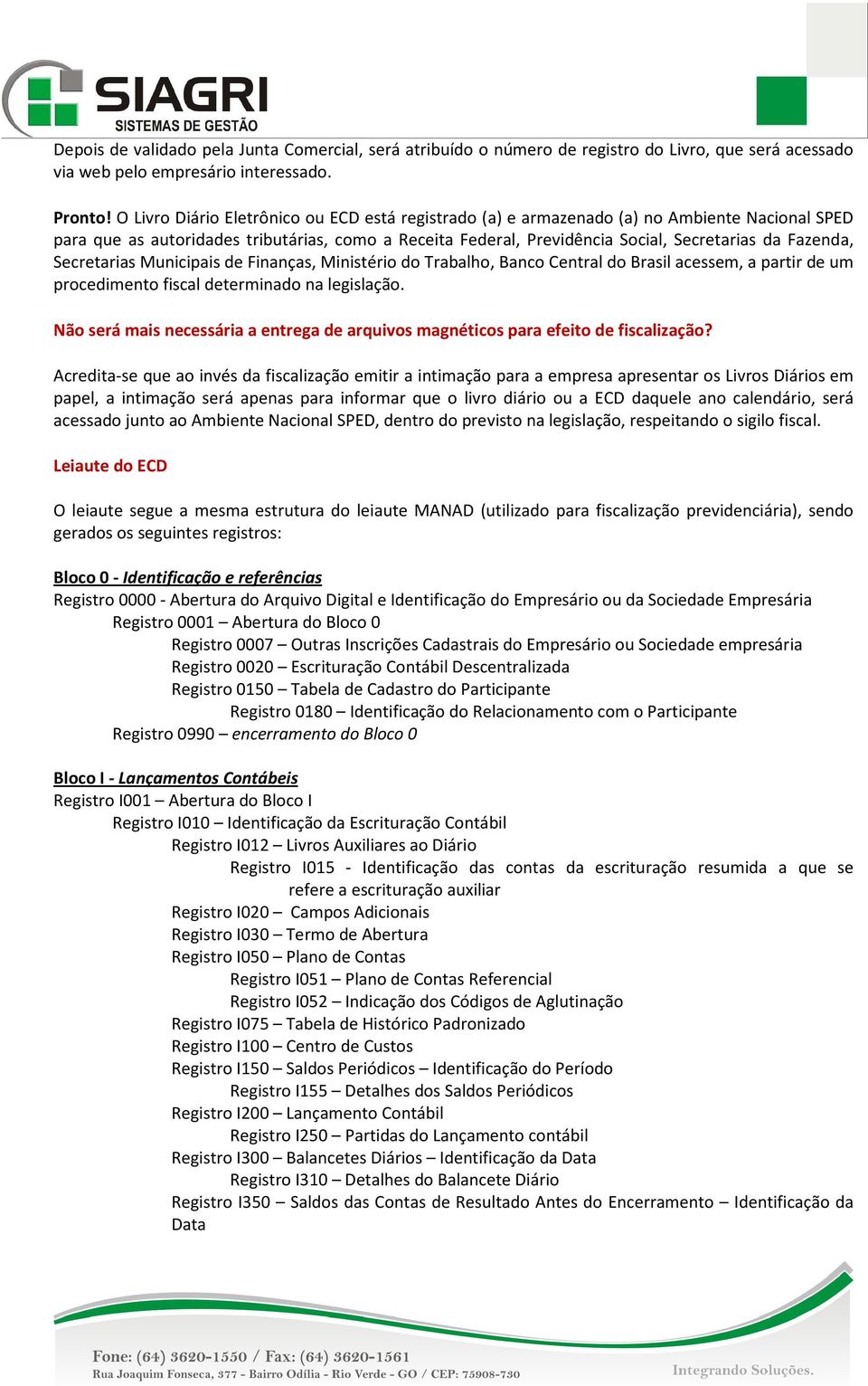 Fazenda, Secretarias Municipais de Finanças, Ministério do Trabalho, Banco Central do Brasil acessem, a partir de um procedimento fiscal determinado na legislação.