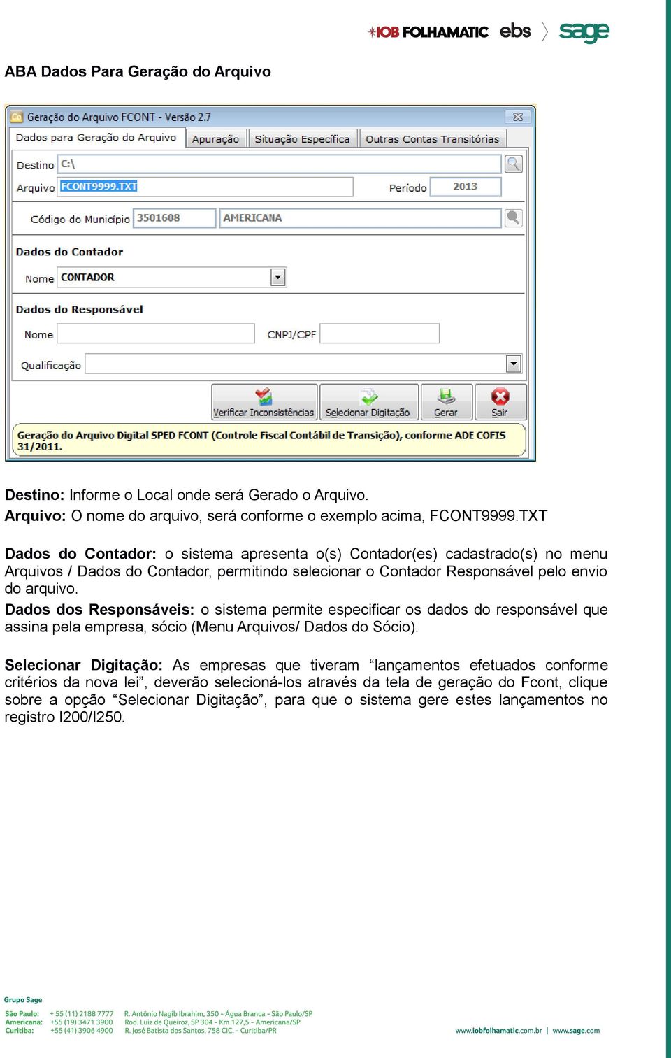 Dados dos Responsáveis: o sistema permite especificar os dados do responsável que assina pela empresa, sócio (Menu Arquivos/ Dados do Sócio).