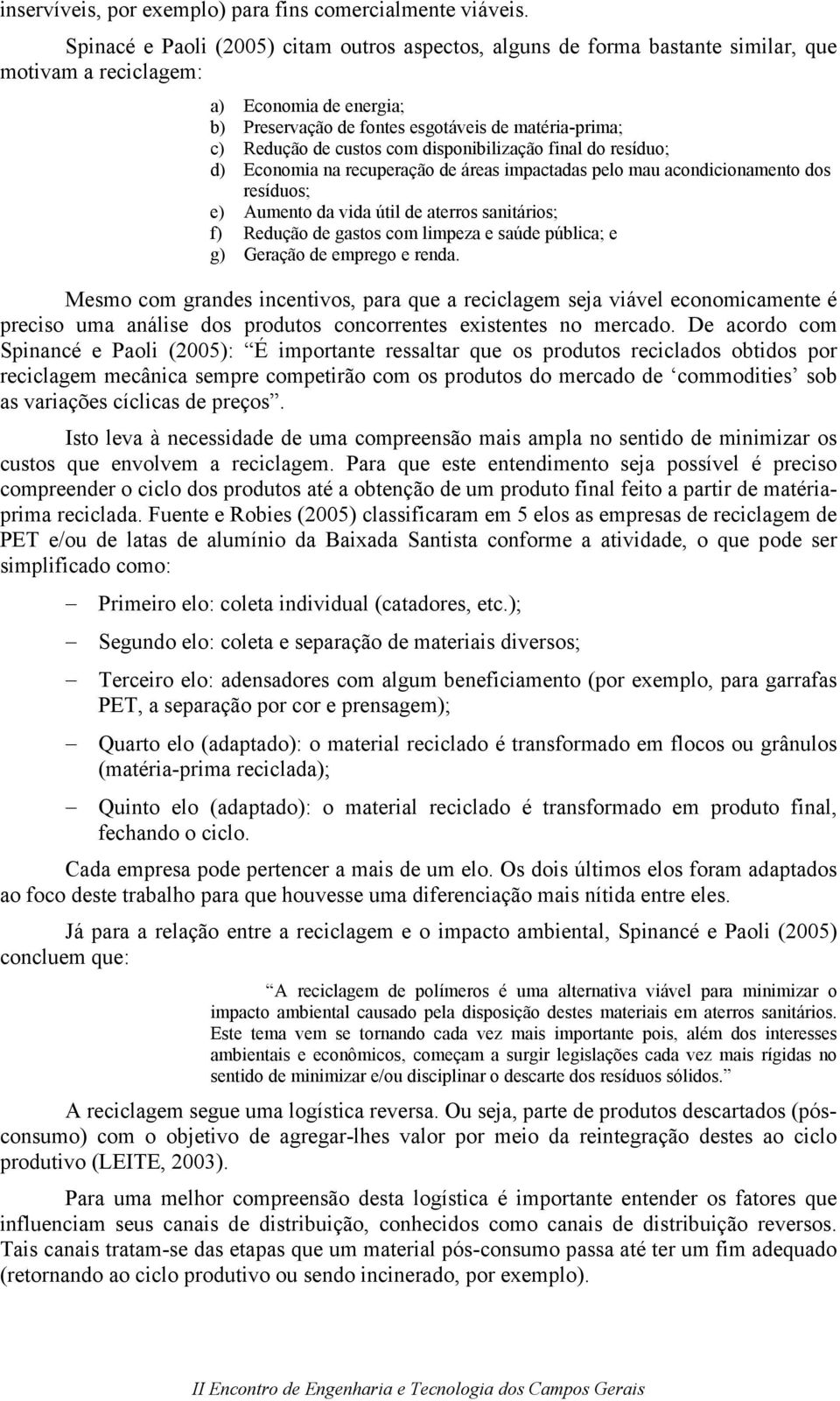 custos com disponibilização final do resíduo; d) Economia na recuperação de áreas impactadas pelo mau acondicionamento dos resíduos; e) Aumento da vida útil de aterros sanitários; f) Redução de