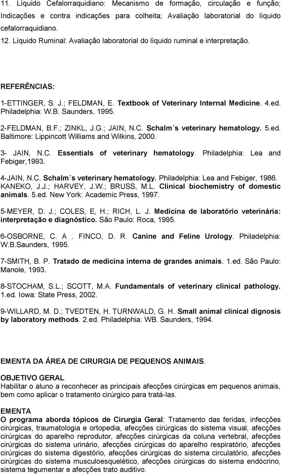 Saunders, 1995. 2-FELDMAN, B.F.; ZINKL, J.G.; JAIN, N.C. Schalm s veterinary hematology. 5.ed. Baltimore: Lippincott Williams and Wilkins, 2000. 3- JAIN, N.C. Essentials of veterinary hematology.