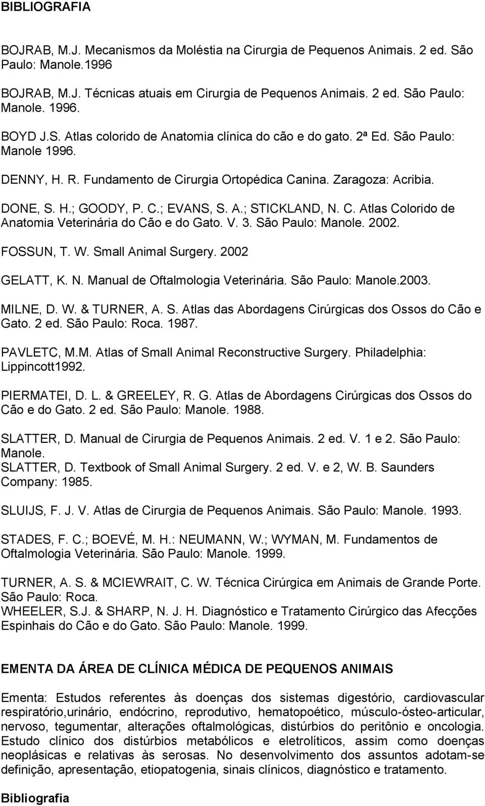 A.; STICKLAND, N. C. Atlas Colorido de Anatomia Veterinária do Cão e do Gato. V. 3. São Paulo: Manole. 2002. FOSSUN, T. W. Small Animal Surgery. 2002 GELATT, K. N. Manual de Oftalmologia Veterinária.