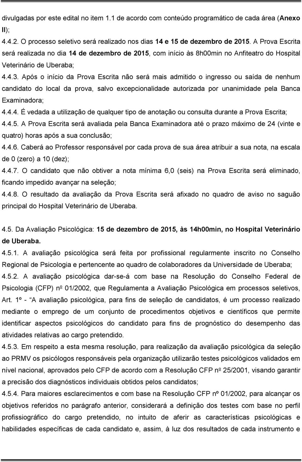 Após o início da Prova Escrita não será mais admitido o ingresso ou saída de nenhum candidato do local da prova, salvo excepcionalidade autorizada por unanimidade pela Banca Examinadora; 4.