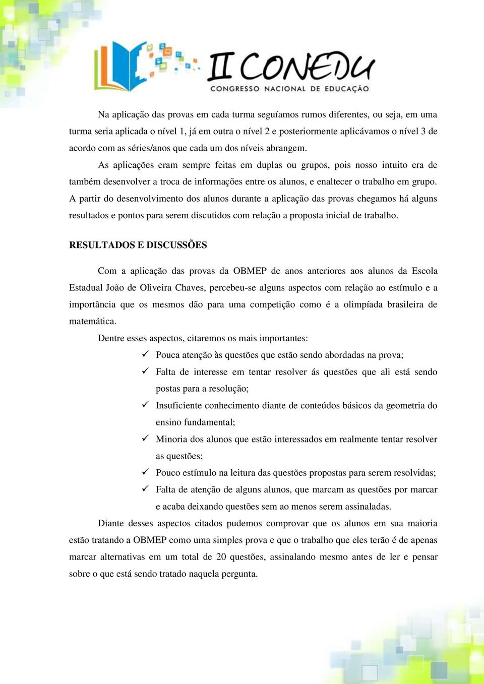 As aplicações eram sempre feitas em duplas ou grupos, pois nosso intuito era de também desenvolver a troca de informações entre os alunos, e enaltecer o trabalho em grupo.